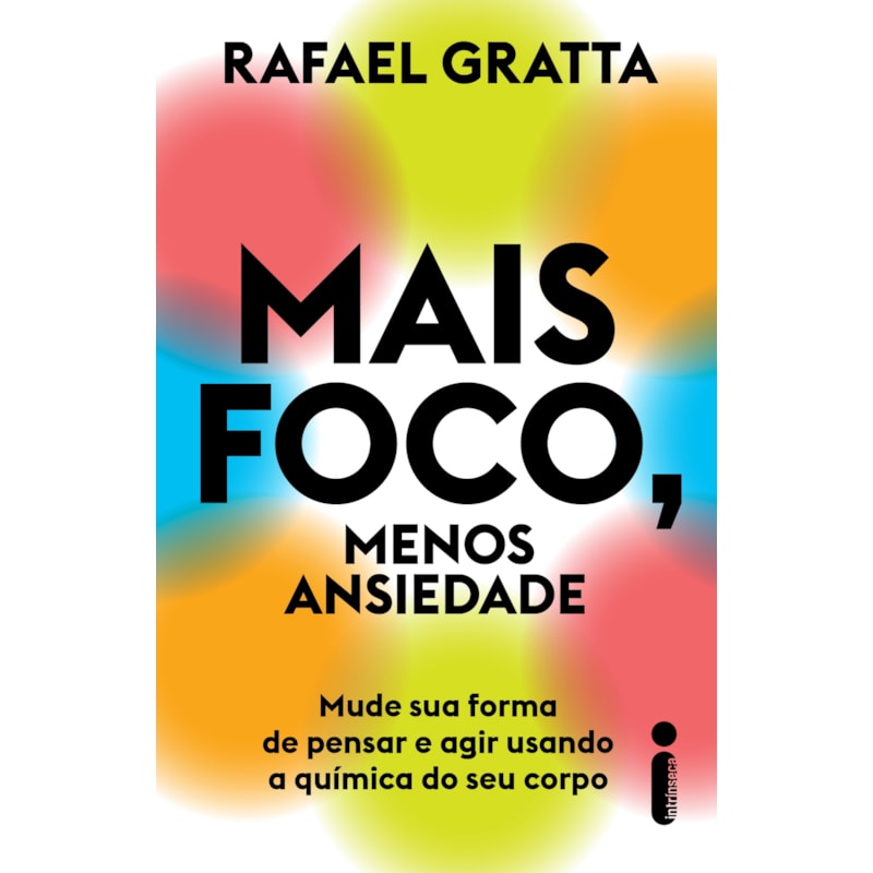 MAIS FOCO, MENOS ANSIEDADE: MUDE SUA FORMA DE PENSAR E AGIR USANDO A QUÍMICA DO SEU CORPO