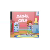 MAMAE, NAO QUERO IR PARA O CEU!