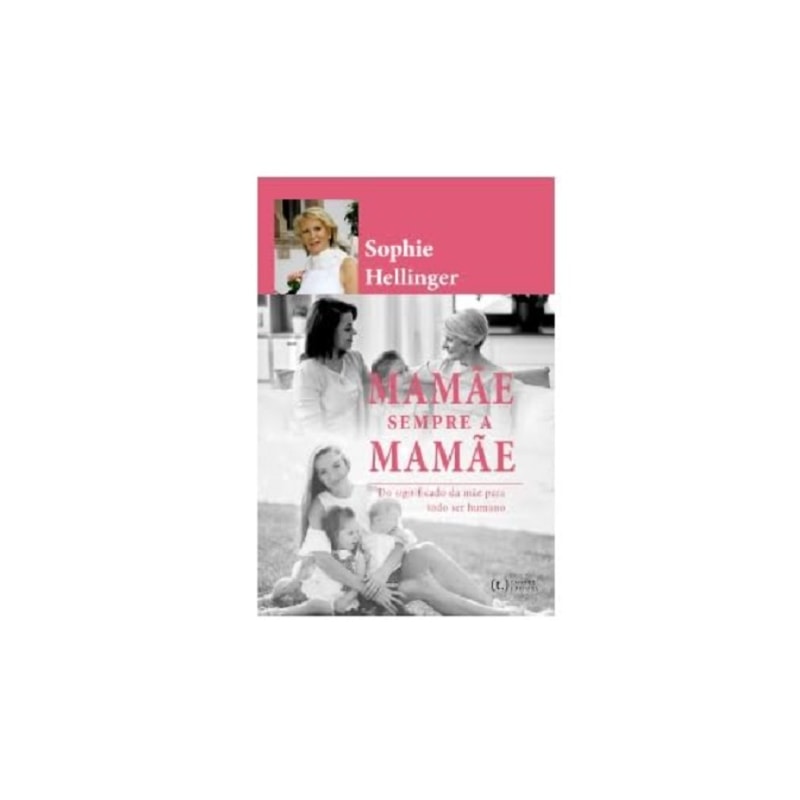 Mamãe. sempre a mamãe: o significado da mãe para a nossa felicidade plena