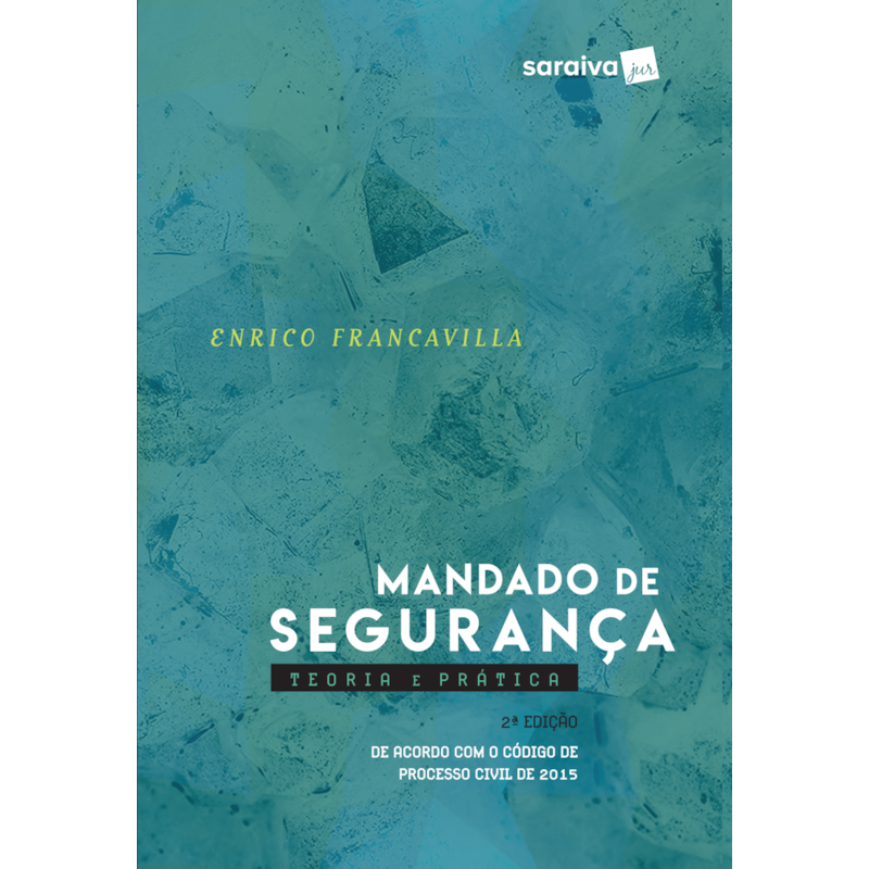 MANDADO DE SEGURANÇA - 2ª EDIÇÃO 2017: TEORIA E PRÁTICA: DE ACORDO COM O CÓDIGO DE PROCESSO CIVIL DE 2015