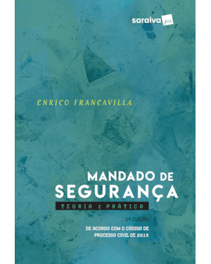 MANDADO DE SEGURANÇA - 2ª EDIÇÃO 2017: TEORIA E PRÁTICA: DE ACORDO COM O CÓDIGO DE PROCESSO CIVIL DE 2015
