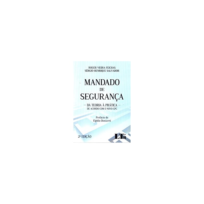 MANDADO DE SEGURANÇA - DA TEORIA À PRÁTICA  - DE ACORDO COM O NOVO CPC