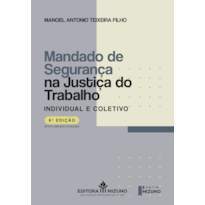 Mandado de segurança na justiça do trabalho - 6ª edição: individual e coletivo - (lei n. 12.016, de 7 de agosto de 2009)