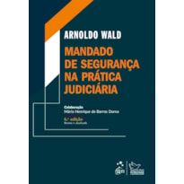 MANDADO DE SEGURANÇA NA PRÁTICA JUDICIÁRIA - 6ª EDIÇÃO 2021