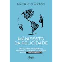 MANIFESTO DA FELICIDADE: SAIA DO PILOTO AUTOMÁTICO, RECUPERE O CONTROLE DA SUA VIDA E SEJA LIVRE DE VERDADE