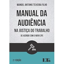 MANUAL DA AUDIÊNCIA NA JUSTIÇA DO TRABALHO - DE ACORDO COM O NOVO CPC