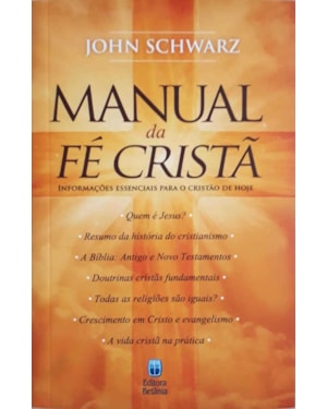 MANUAL DA FÉ CRISTÃ: INFORMAÇÕES ESSENCIAIS PARA O CRISTÃO DE HOJE.
