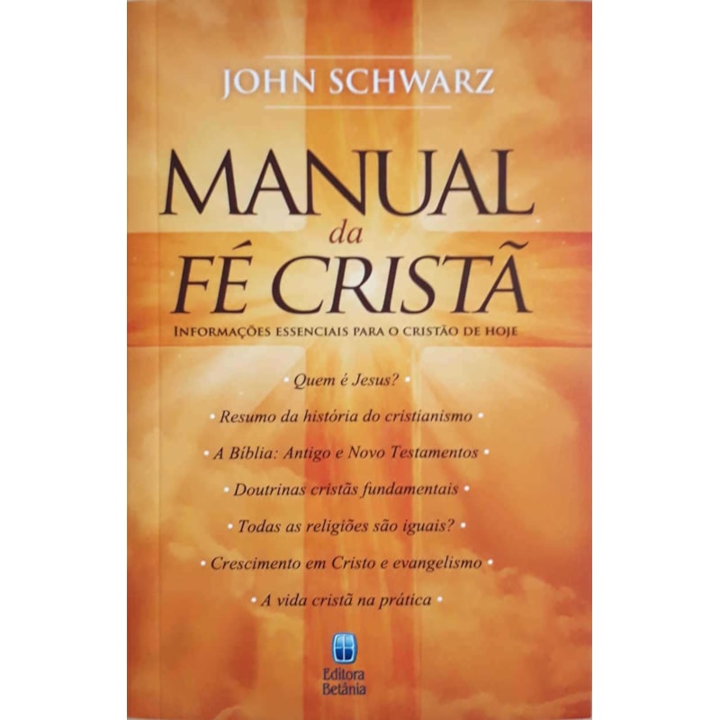 MANUAL DA FÉ CRISTÃ: INFORMAÇÕES ESSENCIAIS PARA O CRISTÃO DE HOJE.
