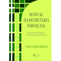 MANUAL DA SECRETARIA PAROQUIAL - FERRAMENTAS PARA A ADMINISTRAÇÃO PAROQUIAL