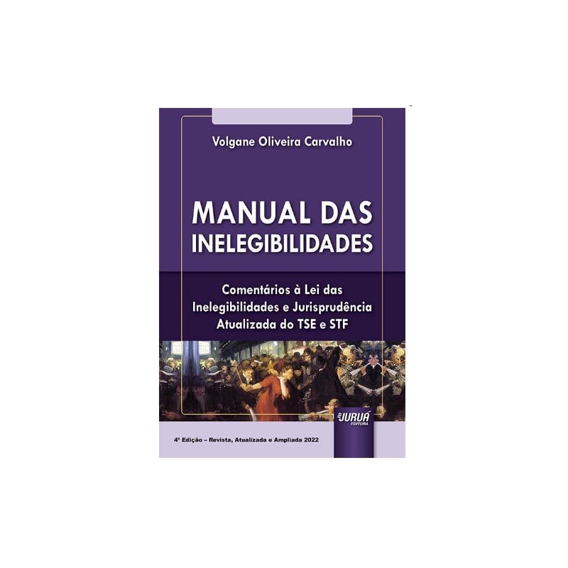 MANUAL DAS INELEGIBILIDADES - COMENTÁRIOS À LEI DAS INELEGIBILIDADES E JURISPRUDÊNCIA ATUALIZADA DO TSE E STF