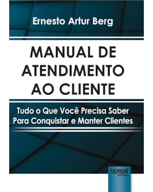 MANUAL DE ATENDIMENTO AO CLIENTE - TUDO O QUE VOCÊ PRECISA SABER PARA CONQUISTAR E MANTER CLIENTES