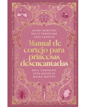 MANUAL DE CORTEJO PARA PRINCESAS DESENCANTADAS - UMA COLETÂNEA DE HISTÓRIAS SOBRE A BUSCA PELO AMOR VERDADEIRO