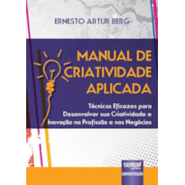 MANUAL DE CRIATIVIDADE APLICADA - TÉCNICAS EFICAZES PARA DESENVOLVER SUA CRIATIVIDADE E INOVAÇÃO NA PROFISSÃO E NOS NEGÓCIOS