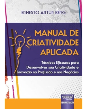 MANUAL DE CRIATIVIDADE APLICADA - TÉCNICAS EFICAZES PARA DESENVOLVER SUA CRIATIVIDADE E INOVAÇÃO NA PROFISSÃO E NOS NEGÓCIOS