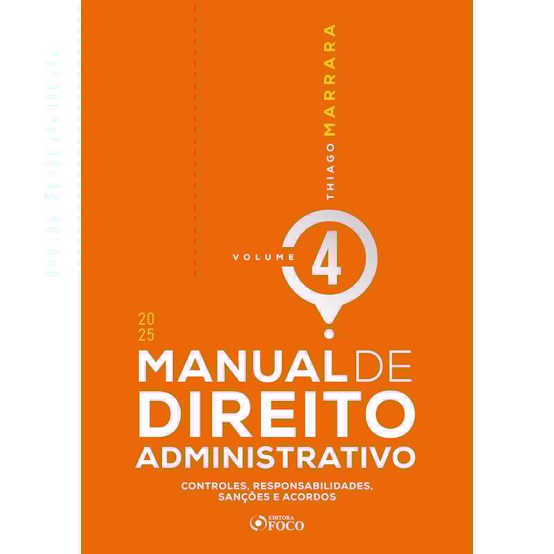 MANUAL DE DIREITO ADMINISTRATIVO - 1ª ED 2025 - VOLUME 4: CONTROLES, RESPONSABILIDADES, SANÇÕES E ACORDOS