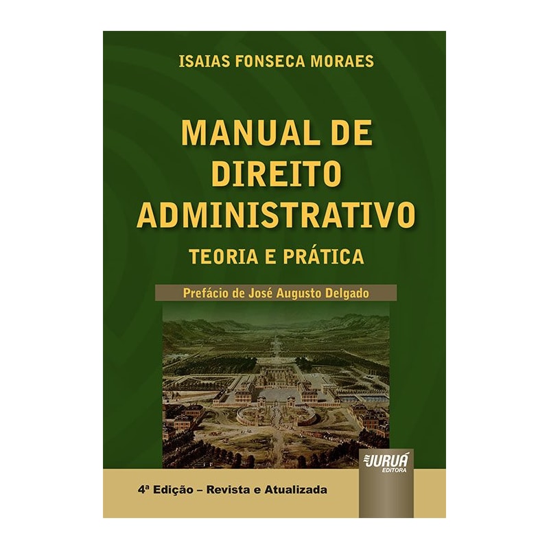 MANUAL DE DIREITO ADMINISTRATIVO - TEORIA E PRÁTICA - PREFÁCIO DO MINISTRO JOSÉ AUGUSTO DELGADO