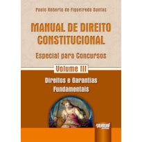 MANUAL DE DIREITO CONSTITUCIONAL - ESPECIAL PARA CONCURSOS - VOLUME III - DIREITOS E GARANTIAS FUNDAMENTAIS