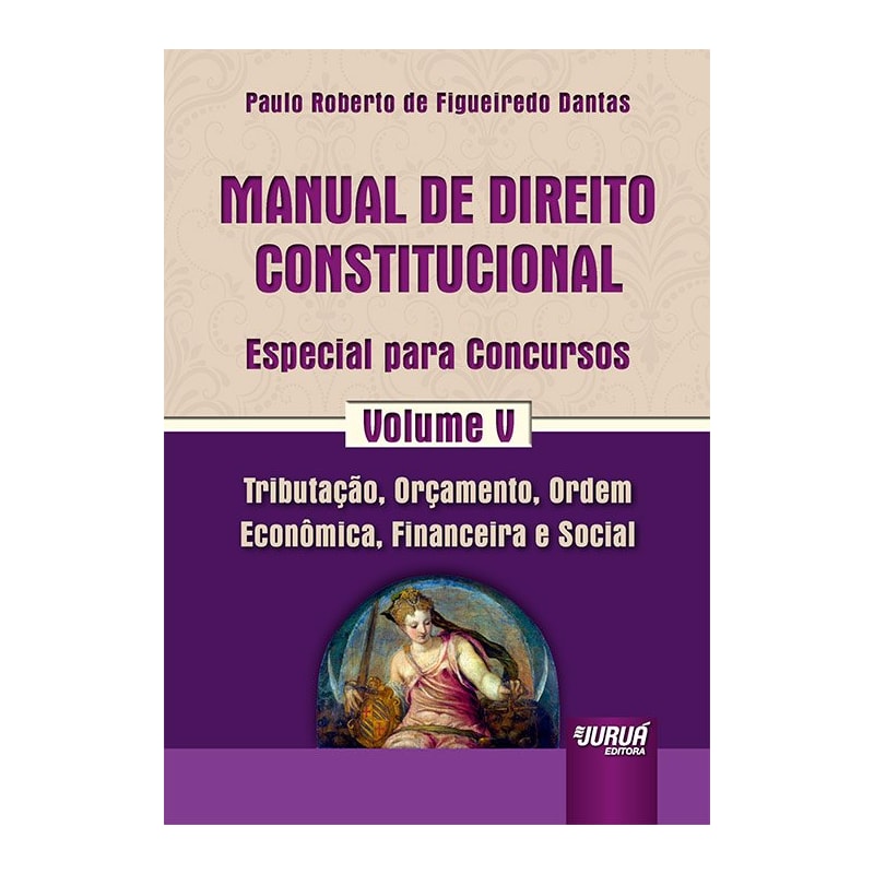 MANUAL DE DIREITO CONSTITUCIONAL - ESPECIAL PARA CONCURSOS - VOLUME V - TRIBUTAÇÃO, ORÇAMENTO, ORDEM ECONÔMICA, FINANCEIRA E SOCIAL