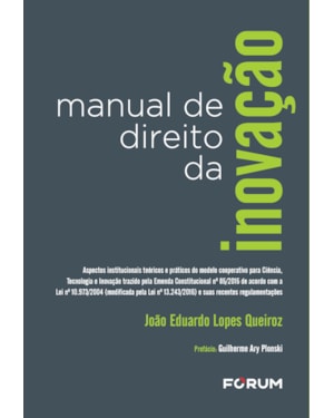 Manual de direito da inovação: aspectos institucionais teóricos e práticos do modelo cooperativo para ciência, tecnologia e inovação trazido pela emenda constitucional no 85/2015 de acordo com a lei no 10.973/2004 (modificada pela lei no 13.243/2016)