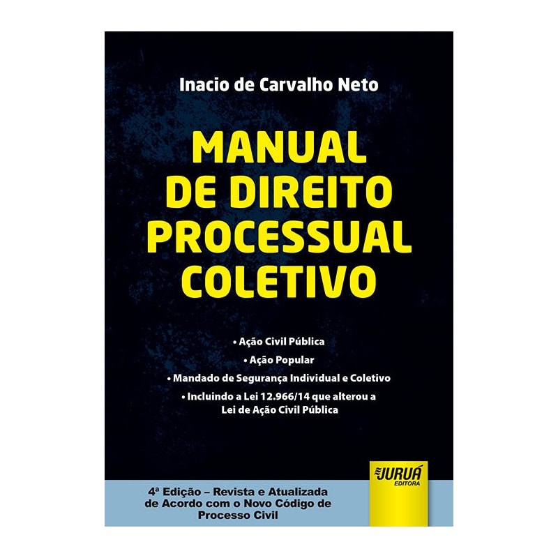 MANUAL DE DIREITO PROCESSUAL COLETIVO - AÇÃO CIVIL PÚBLICA - AÇÃO POPULAR - MANDADO DE SEGURANÇA INDIVIDUAL E COLETIVO - INCLUINDO A LEI 12.966/14 QUE ALTEROU A LEI DE AÇÃO CIVIL PÚBLICA