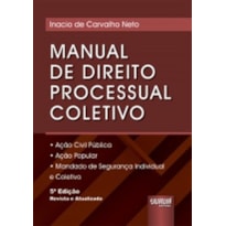 MANUAL DE DIREITO PROCESSUAL COLETIVO - AÇÃO CIVIL PÚBLICA - AÇÃO POPULAR - MANDADO DE SEGURANÇA INDIVIDUAL E COLETIVO