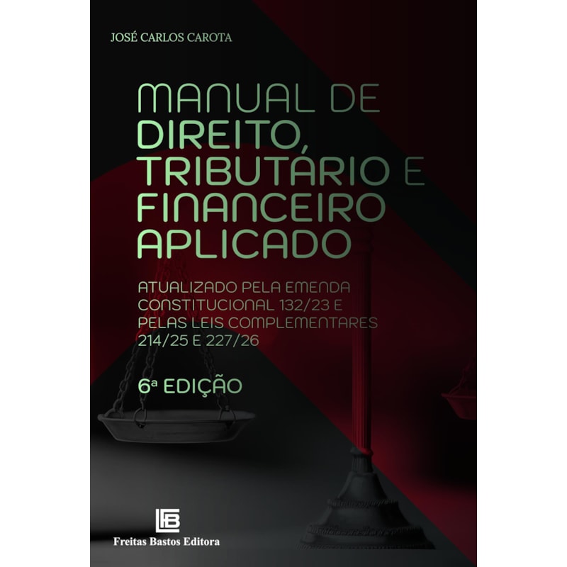 MANUAL DE DIREITO TRIBUTÁRIO E FINANCEIRO APLICADO 6ª ED: ATUALIZADO PELA EMENDA CONSTITUCIONAL 132/23 E PELAS LEIS COMPLEMENTARES 214/25 E 227/26