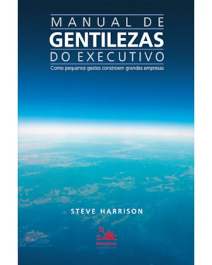MANUAL DE GENTILEZAS DO EXECUTIVO: COMO PEQUENOS GESTOS CONSTROEM GRANDES EMPRESAS