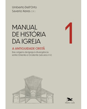 MANUAL DE HISTÓRIA DA IGREJA - VOL. I: A ANTIGUIDADE CRISTÃ - DAS ORIGENS DA IGREJA À DIVERGÊNCIA ENTRE ORIENTE E OCIDENTE (SÉCULOS I-V)