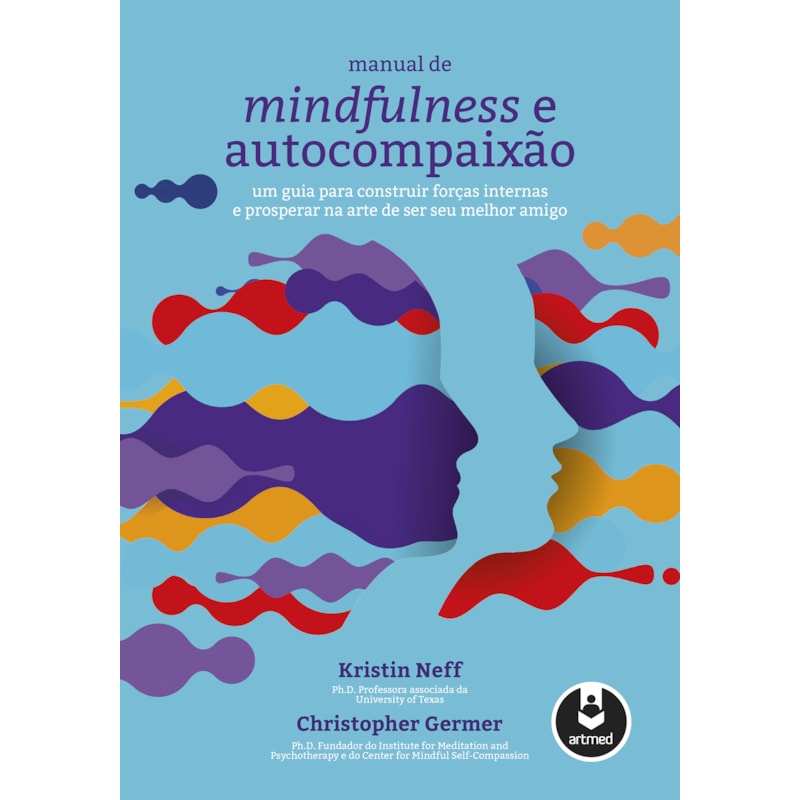 MANUAL DE MINDFULNESS E AUTOCOMPAIXÃO: UM GUIA PARA CONSTRUIR FORÇAS INTERNAS E PROSPERAR NA ARTE DE SER SEU MELHOR AMIGO