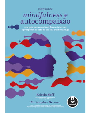 MANUAL DE MINDFULNESS E AUTOCOMPAIXÃO: UM GUIA PARA CONSTRUIR FORÇAS INTERNAS E PROSPERAR NA ARTE DE SER SEU MELHOR AMIGO