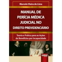 MANUAL DE PERÍCIA MÉDICA JUDICIAL NO DIREITO PREVIDENCIÁRIO - TEORIA E PRÁTICA PARA AS AÇÕES DE BENEFÍCIOS POR INCAPACIDADE