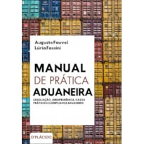 MANUAL DE PRÁTICA ADUANEIRA - LEGISLAÇÃO, JURISPRUDÊNCIA, CASOS PRÁTICOS E COMPLIANCE ADUANEIRO