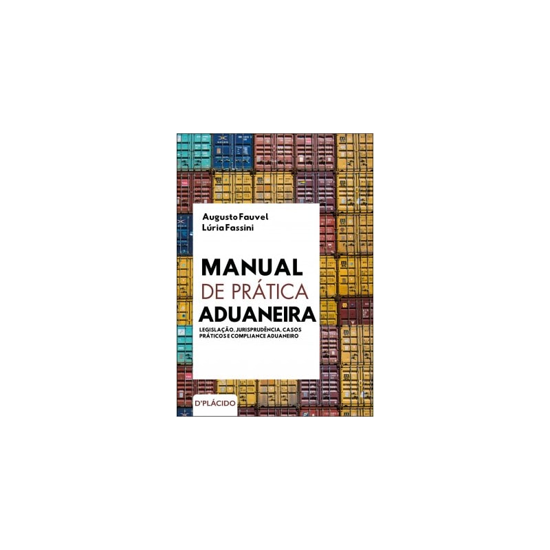 MANUAL DE PRÁTICA ADUANEIRA - LEGISLAÇÃO, JURISPRUDÊNCIA, CASOS PRÁTICOS E COMPLIANCE ADUANEIRO
