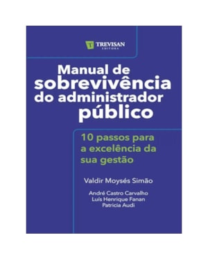 MANUAL DE SOBREVIVÊNCIA DO ADMINISTRADOR PÚBLICO - 10 PASSOS PARA A EXCELÊNCIA DA SUA GESTÃO