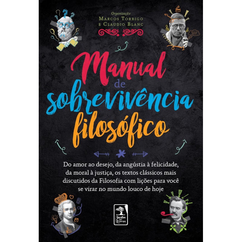 MANUAL DE SOBREVIVÊNCIA FILOSÓFICO: DO AMOR AO DESEJO, DA ANGÚSTIA À FELICIDADE,DA MORAL À JUSTIÇA, OS TEXTOS CLÁSSICOS MAIS DISCUTIDOS DA FILOSOFIA COM LIÇÕES PARA VOCÊ SE VIRAR NO MUNDO LOUCO DE HOJE