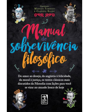 MANUAL DE SOBREVIVÊNCIA FILOSÓFICO: DO AMOR AO DESEJO, DA ANGÚSTIA À FELICIDADE,DA MORAL À JUSTIÇA, OS TEXTOS CLÁSSICOS MAIS DISCUTIDOS DA FILOSOFIA COM LIÇÕES PARA VOCÊ SE VIRAR NO MUNDO LOUCO DE HOJE
