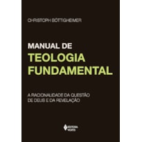 MANUAL DE TEOLOGIA FUNDAMENTAL - A RACIONALIDADE DA QUESTÃO DE DEUS E DA REVELAÇÃO