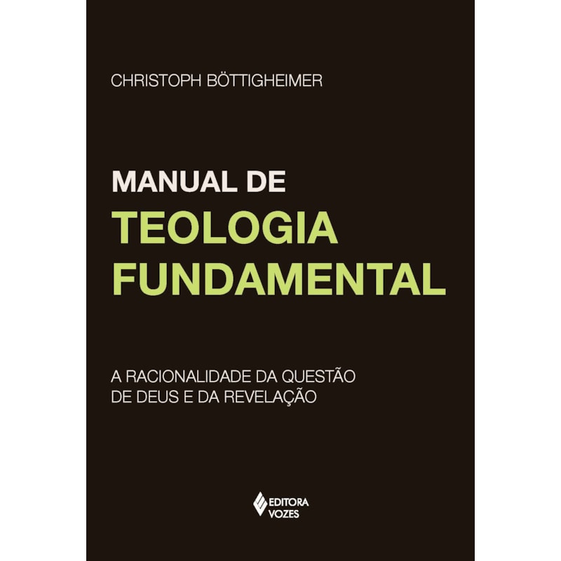 MANUAL DE TEOLOGIA FUNDAMENTAL - A RACIONALIDADE DA QUESTÃO DE DEUS E DA REVELAÇÃO