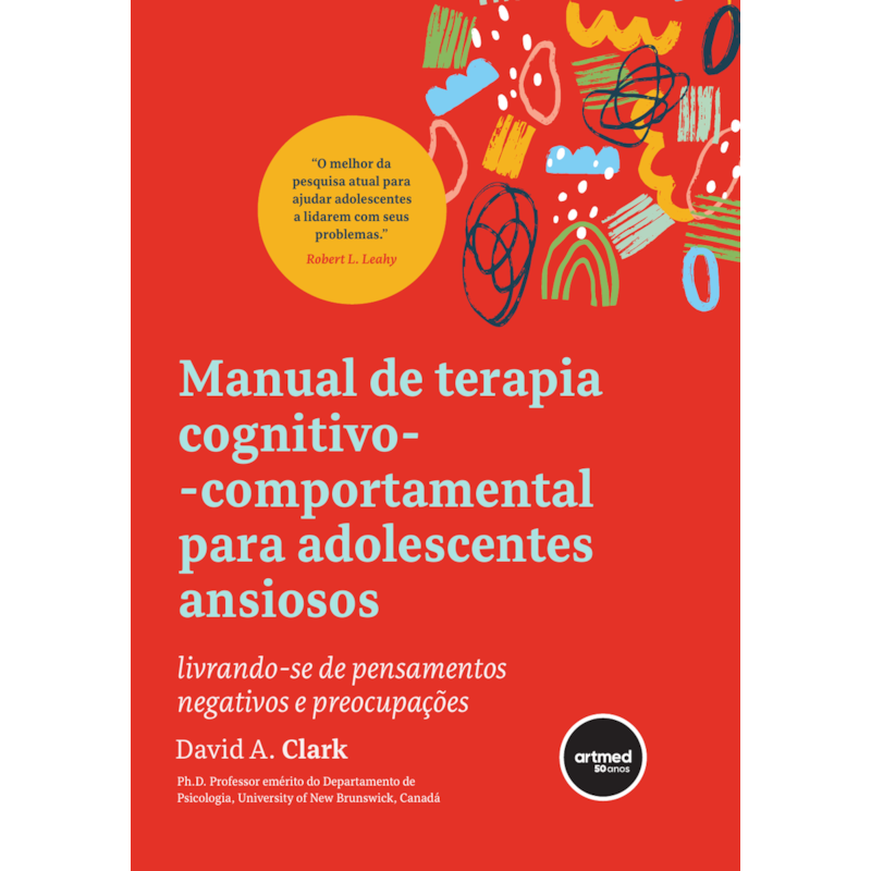 MANUAL DE TERAPIA COGNITIVO-COMPORTAMENTAL PARA ADOLESCENTES ANSIOSOS: LIVRANDO-SE DE PENSAMENTOS NEGATIVOS E PREOCUPAÇÕES