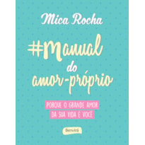 MANUAL DO AMOR-PRÓPRIO: PORQUE O GRANDE AMOR DA SUA VIDA É VOCÊ