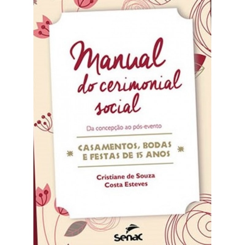 MANUAL DO CERIMONIAL SOCIAL: DA CONCEPÇÃO AO PÓS-EVENTO-CASAMENTOS, BODAS E FESTAS DE 15 ANOS