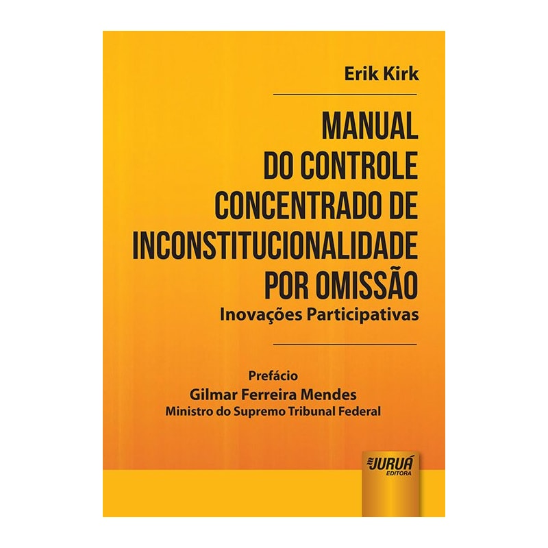 MANUAL DO CONTROLE CONCENTRADO DE INCONSTITUCIONALIDADE POR OMISSÃO - INOVAÇÕES PARTICIPATIVAS - PREFÁCIO DE GILMAR FERREIRA MENDES - MINISTRO DO SUPREMO TRIBUNAL FEDERAL