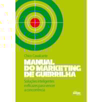 MANUAL DO MARKETING DE GUERRILHA : SOLUÇÕES INTELIGENTES E EFICAZES PARA VENCER A CONCORRÊNCIA