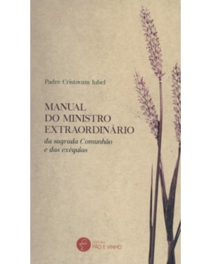 MANUAL DO MINISTRO EXTRAORDINÁRIO - DA SAGRADA COMUNHÃO E DAS EXÉQUIAS
