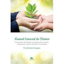 MANUAL ESSENCIAL DO DÍZIMO - INSTRUMENTO, FERRAMENTA E ORIENTAÇÃO PARA INICIAÇÃO, COMPREENSÃO E PRÁTICA DO DÍZIMO NA PAR