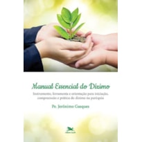 MANUAL ESSENCIAL DO DÍZIMO: INSTRUMENTO, FERRAMENTA E ORIENTAÇÃO PARA INICIAÇÃO, COMPREENSÃO E PRÁTICA DO DÍZIMO NA PARÓQUIA