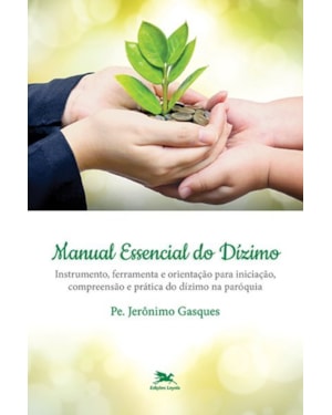 MANUAL ESSENCIAL DO DÍZIMO: INSTRUMENTO, FERRAMENTA E ORIENTAÇÃO PARA INICIAÇÃO, COMPREENSÃO E PRÁTICA DO DÍZIMO NA PARÓQUIA