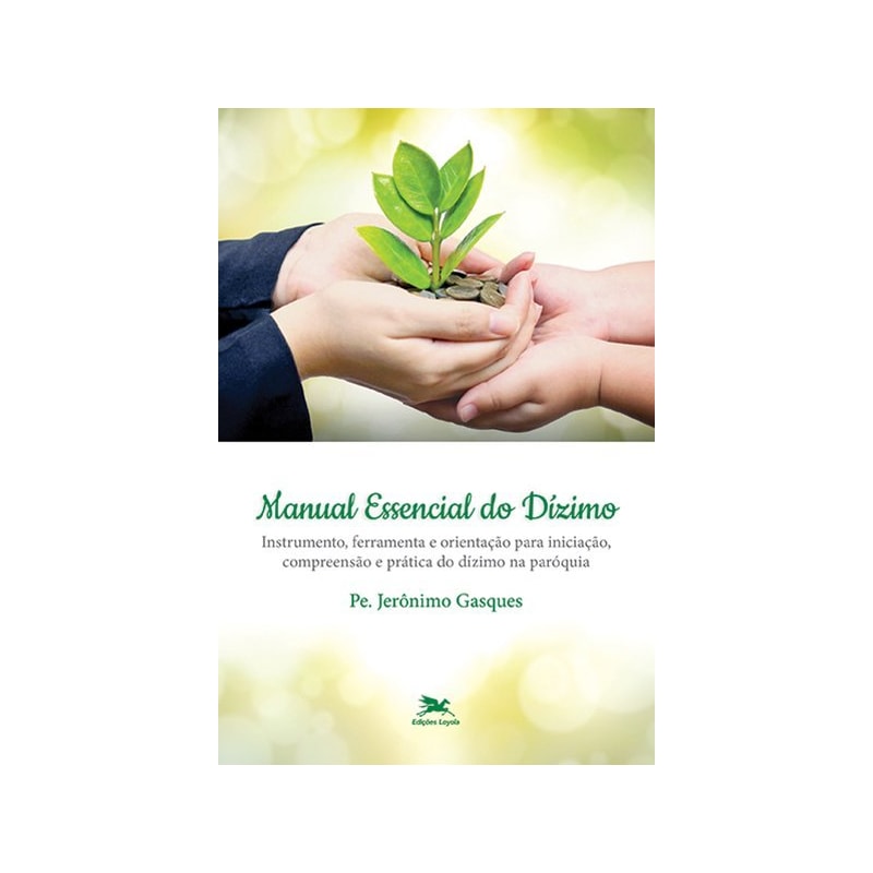 MANUAL ESSENCIAL DO DÍZIMO: INSTRUMENTO, FERRAMENTA E ORIENTAÇÃO PARA INICIAÇÃO, COMPREENSÃO E PRÁTICA DO DÍZIMO NA PARÓQUIA