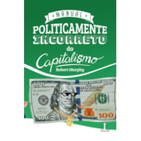 MANUAL POLITICAMENTE INCORRETO DO CAPITALISMO