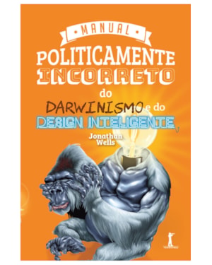 MANUAL POLITICAMENTE INCORRETO DO DARWINISMO E DO DESIGN INTELIGENTE